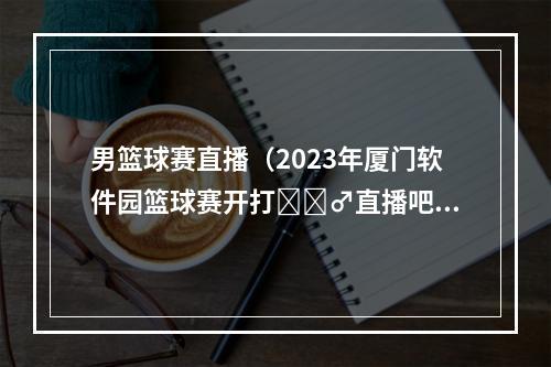 男篮球赛直播（2023年厦门软件园篮球赛开打⛹‍♂直播吧迎来小组赛两连胜