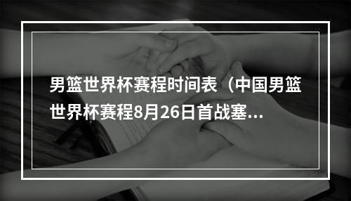 男篮世界杯赛程时间表（中国男篮世界杯赛程8月26日首战塞尔维亚）
