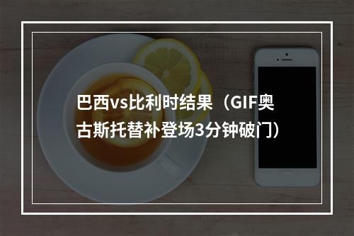 巴西vs比利时结果（GIF奥古斯托替补登场3分钟破门）