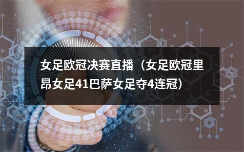 女足欧冠决赛直播（女足欧冠里昂女足41巴萨女足夺4连冠）