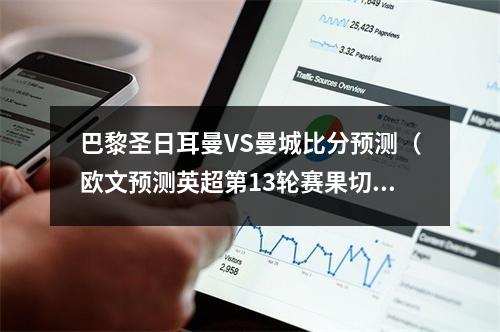 巴黎圣日耳曼VS曼城比分预测（欧文预测英超第13轮赛果切尔西31曼联 曼城31西汉姆联）
