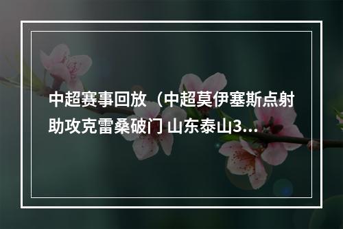 中超赛事回放（中超莫伊塞斯点射助攻克雷桑破门 山东泰山30长春亚泰）