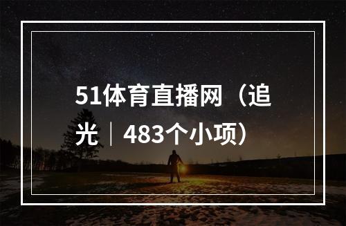 51体育直播网（追光｜483个小项）
