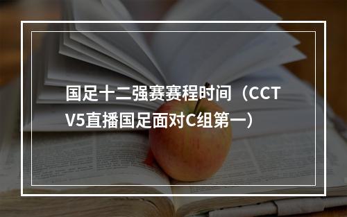 国足十二强赛赛程时间（CCTV5直播国足面对C组第一）