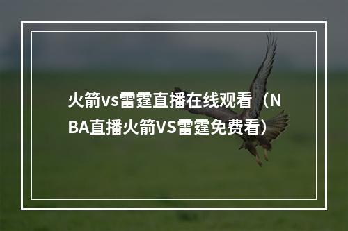 火箭vs雷霆直播在线观看（NBA直播火箭VS雷霆免费看）