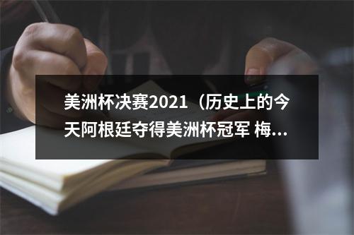 美洲杯决赛2021（历史上的今天阿根廷夺得美洲杯冠军 梅西首次国家队大赛夺冠）