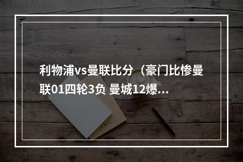 利物浦vs曼联比分（豪门比惨曼联01四轮3负 曼城12爆冷 利物浦9打11读秒乌龙12）