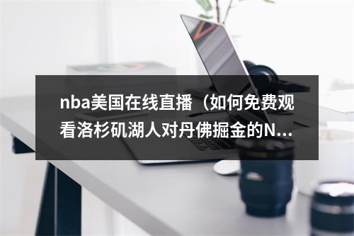 nba美国在线直播（如何免费观看洛杉矶湖人对丹佛掘金的NBA开幕之夜直播）