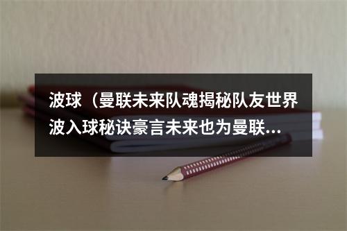 波球（曼联未来队魂揭秘队友世界波入球秘诀豪言未来也为曼联这样进球）