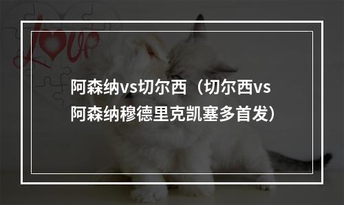 阿森纳vs切尔西（切尔西vs阿森纳穆德里克凯塞多首发）