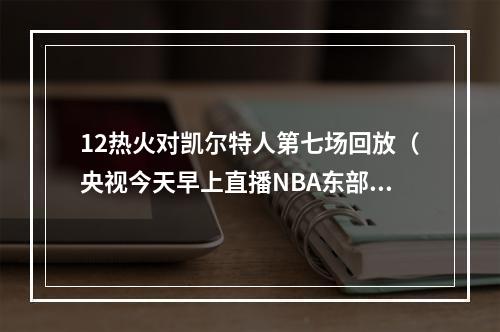 12热火对凯尔特人第七场回放（央视今天早上直播NBA东部决赛热火凯尔特人第7场）