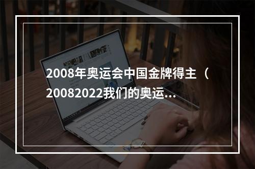 2008年奥运会中国金牌得主（20082022我们的奥运故事）