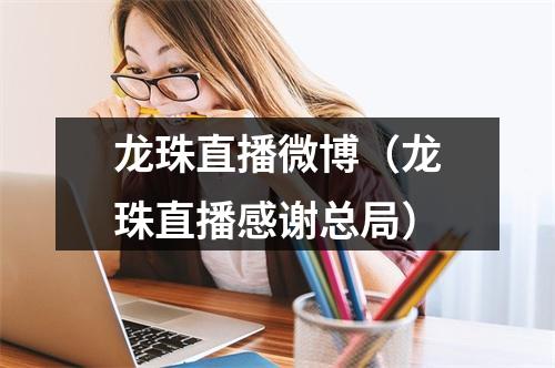 龙珠直播微博（龙珠直播感谢总局）