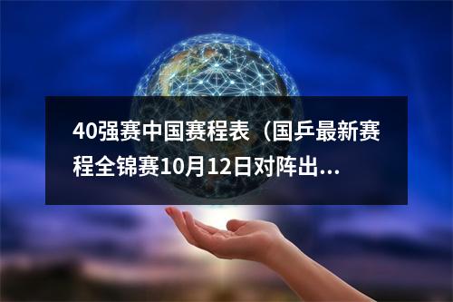 40强赛中国赛程表（国乒最新赛程全锦赛10月12日对阵出炉）