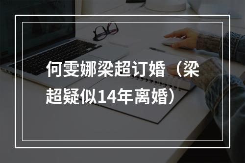 何雯娜梁超订婚（梁超疑似14年离婚）