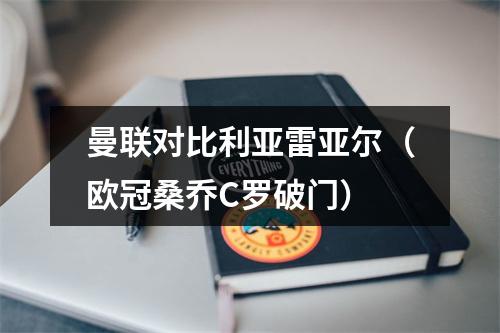 曼联对比利亚雷亚尔（欧冠桑乔C罗破门）