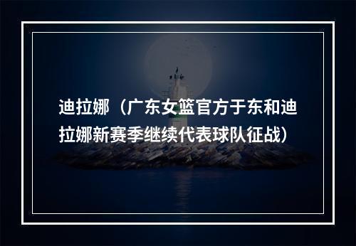 迪拉娜（广东女篮官方于东和迪拉娜新赛季继续代表球队征战）