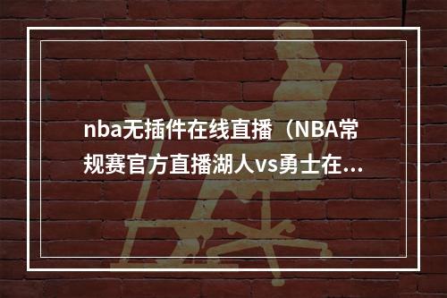 nba无插件在线直播（NBA常规赛官方直播湖人vs勇士在线高清观看中文直播）