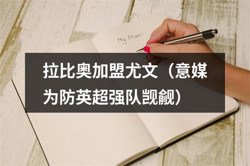 拉比奥加盟尤文（意媒为防英超强队觊觎）