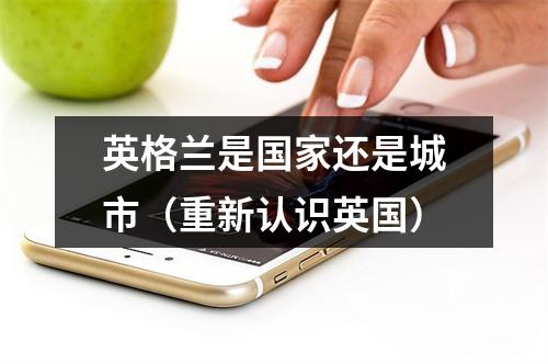 英格兰是国家还是城市（重新认识英国）