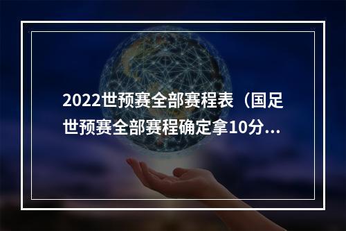 2022世预赛全部赛程表（国足世预赛全部赛程确定拿10分能出线）