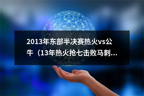 2013年东部半决赛热火vs公牛（13年热火抢七击败马刺夺冠）