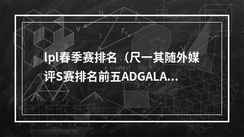 lpl春季赛排名（尺一其随外媒评S赛排名前五ADGALA第三）