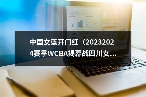 中国女篮开门红（20232024赛季WCBA揭幕战四川女篮战胜浙江女篮取得开门红）