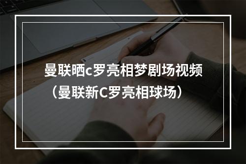 曼联晒c罗亮相梦剧场视频（曼联新C罗亮相球场）