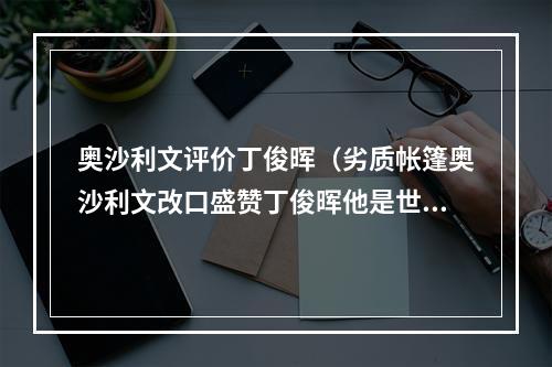 奥沙利文评价丁俊晖（劣质帐篷奥沙利文改口盛赞丁俊晖他是世界级球员）