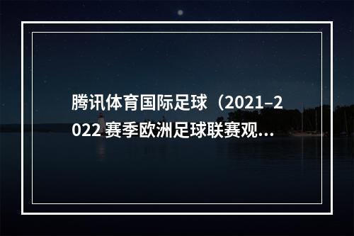 腾讯体育国际足球（2021–2022 赛季欧洲足球联赛观看指南）