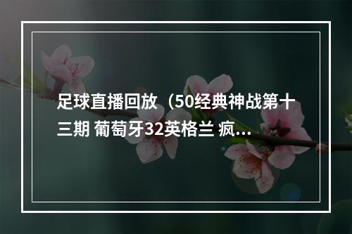 足球直播回放（50经典神战第十三期 葡萄牙32英格兰 疯狂葡萄）