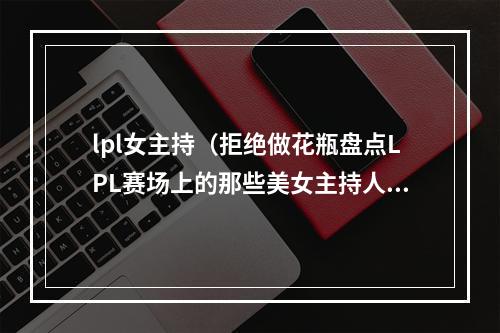 lpl女主持（拒绝做花瓶盘点LPL赛场上的那些美女主持人）