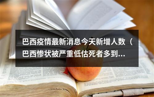 巴西疫情最新消息今天新增人数（巴西惨状被严重低估死者多到竟让医院这么做）