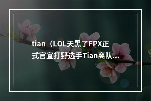 tian（LOL天黑了FPX正式官宣打野选手Tian离队）
