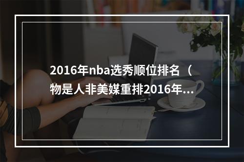 2016年nba选秀顺位排名（物是人非美媒重排2016年NBA选秀昔日状元仅排第八名）