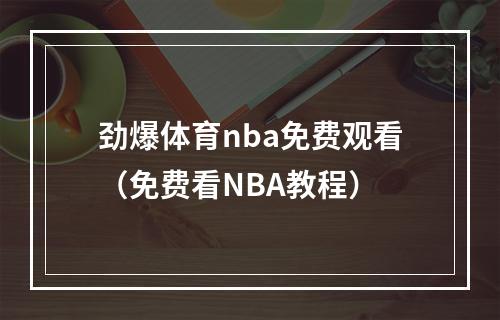 劲爆体育nba免费观看（免费看NBA教程）