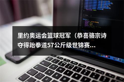 里约奥运会篮球冠军（恭喜骆宗诗夺得跆拳道57公斤级世锦赛冠军）