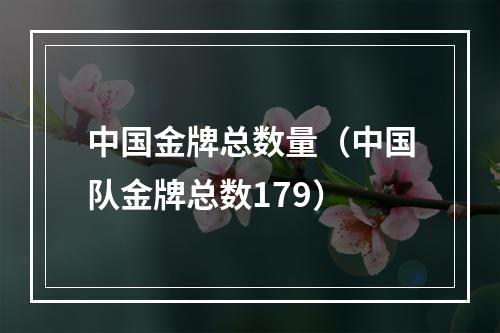 中国金牌总数量（中国队金牌总数179）