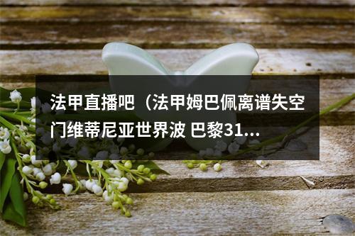法甲直播吧（法甲姆巴佩离谱失空门维蒂尼亚世界波 巴黎31雷恩升第三）