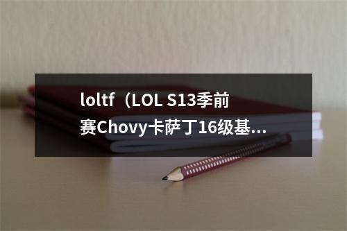 loltf（LOL S13季前赛Chovy卡萨丁16级基地爆炸）