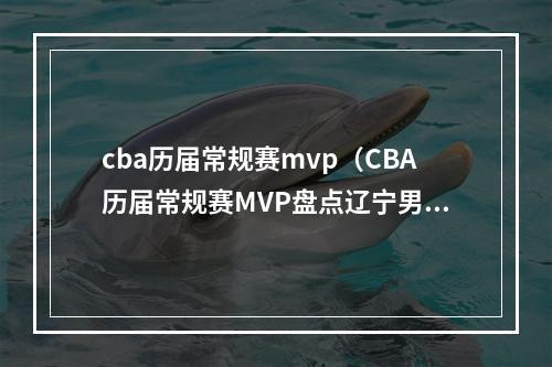 cba历届常规赛mvp（CBA历届常规赛MVP盘点辽宁男篮郭艾伦与MVP无缘）