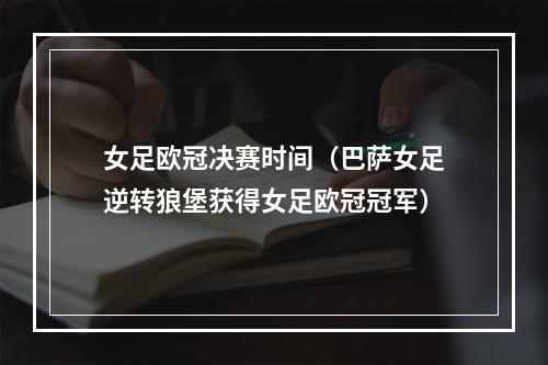 女足欧冠决赛时间（巴萨女足逆转狼堡获得女足欧冠冠军）