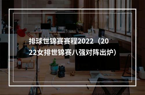 排球世锦赛赛程2022（2022女排世锦赛八强对阵出炉）
