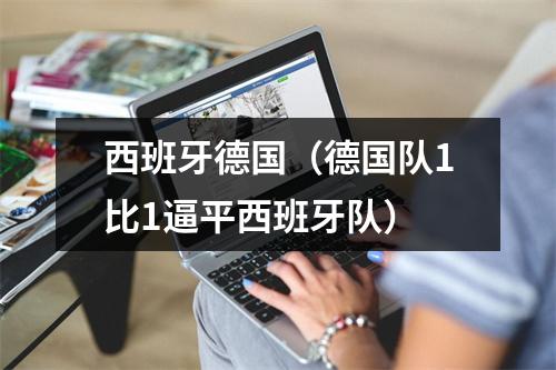 西班牙德国（德国队1比1逼平西班牙队）