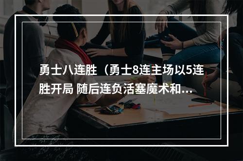 勇士八连胜（勇士8连主场以5连胜开局 随后连负活塞魔术和无保罗布克的太阳）