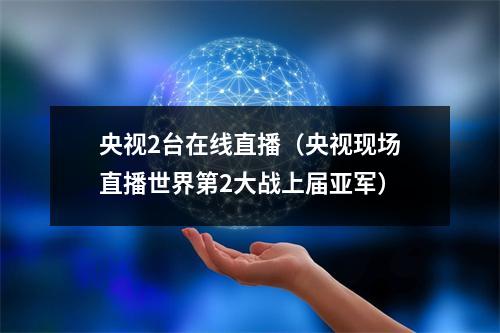 央视2台在线直播（央视现场直播世界第2大战上届亚军）