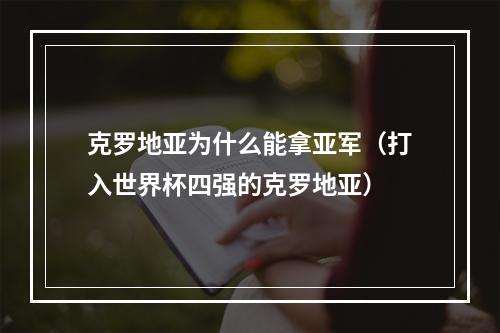 克罗地亚为什么能拿亚军（打入世界杯四强的克罗地亚）