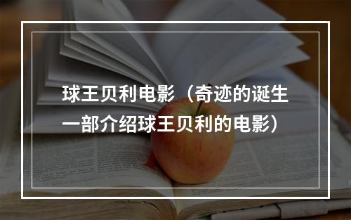球王贝利电影（奇迹的诞生一部介绍球王贝利的电影）