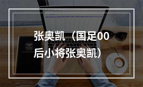 张奥凯（国足00后小将张奥凯）